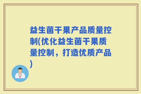 益生菌干果产品质量控制(优化益生菌干果质量控制，打造优质产品)