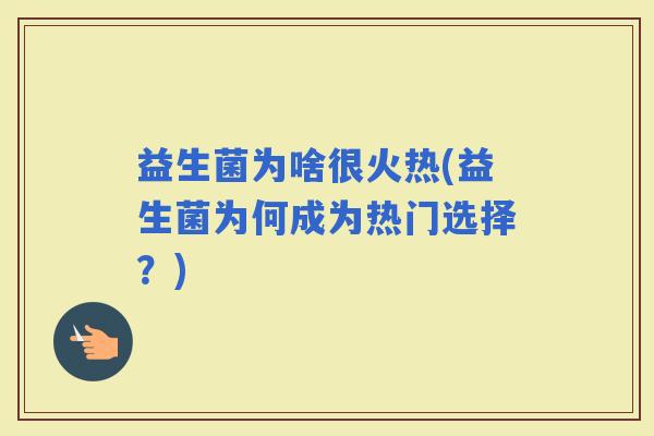 益生菌为啥很火热(益生菌为何成为热门选择？)