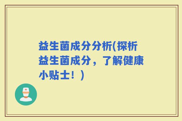 益生菌成分分析(探析益生菌成分，了解健康小贴士！)