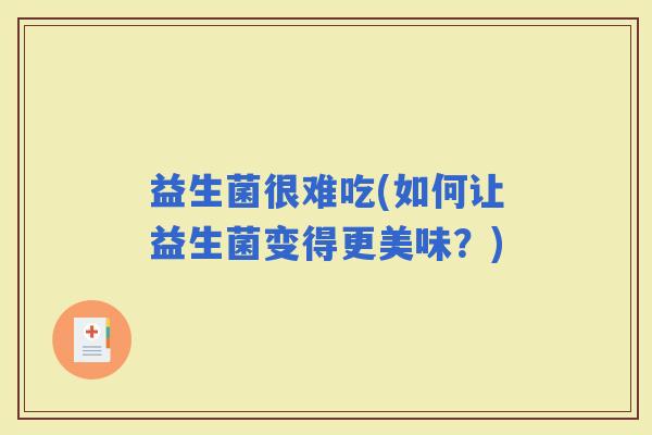 益生菌很难吃(如何让益生菌变得更美味？)