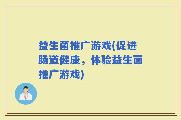 益生菌推广游戏(促进肠道健康，体验益生菌推广游戏)