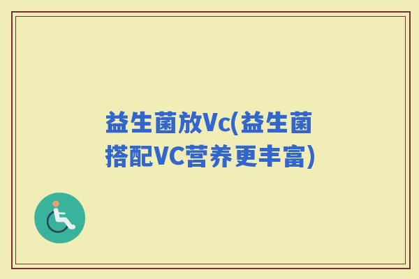 益生菌放Vc(益生菌搭配VC营养更丰富)