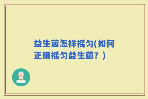 益生菌怎样摇匀(如何正确摇匀益生菌？)