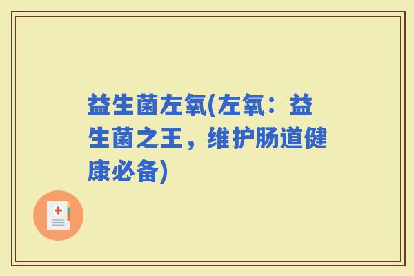 益生菌左氧(左氧：益生菌之王，维护肠道健康必备)