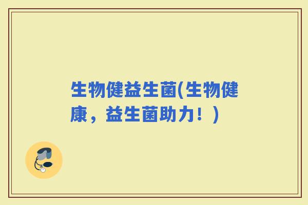 生物健益生菌(生物健康，益生菌助力！)