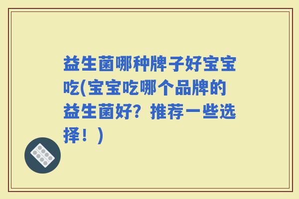 益生菌哪种牌子好宝宝吃(宝宝吃哪个品牌的益生菌好？推荐一些选择！)