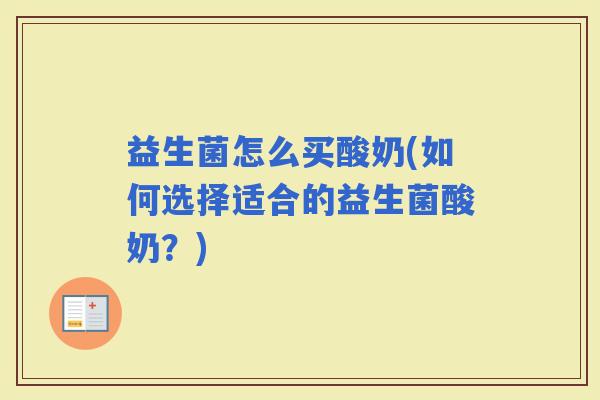 益生菌怎么买酸奶(如何选择适合的益生菌酸奶？)