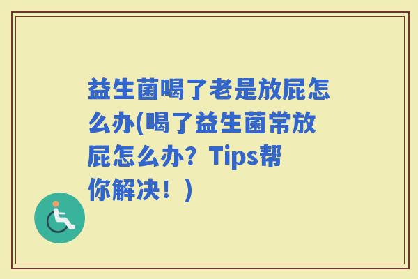 益生菌喝了老是放屁怎么办(喝了益生菌常放屁怎么办？Tips帮你解决！)