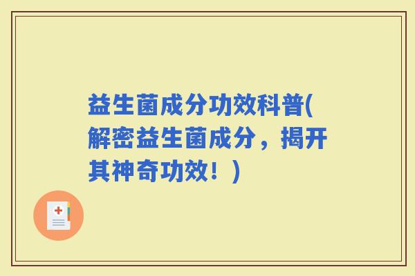 益生菌成分功效科普(解密益生菌成分，揭开其神奇功效！)
