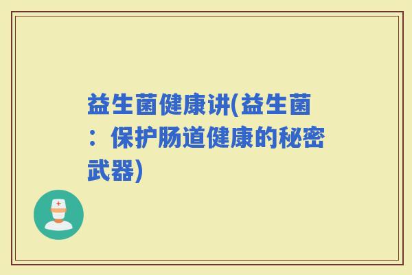 益生菌健康讲(益生菌：保护肠道健康的秘密武器)