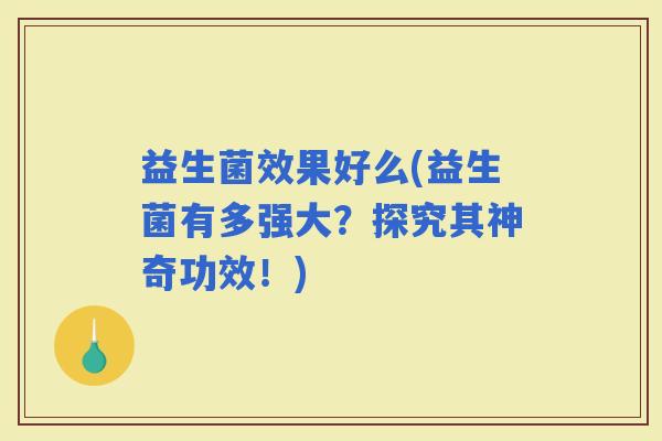 益生菌效果好么(益生菌有多强大？探究其神奇功效！)