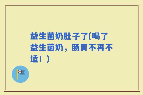 益生菌奶肚子了(喝了益生菌奶，肠胃不再不适！)