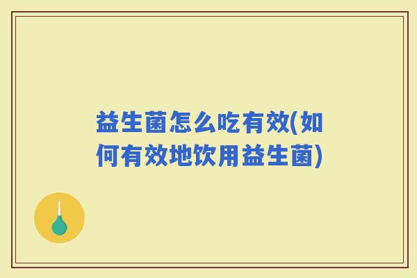 益生菌怎么吃有效(如何有效地饮用益生菌)