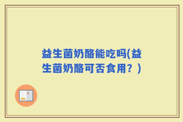 益生菌奶酪能吃吗(益生菌奶酪可否食用？)
