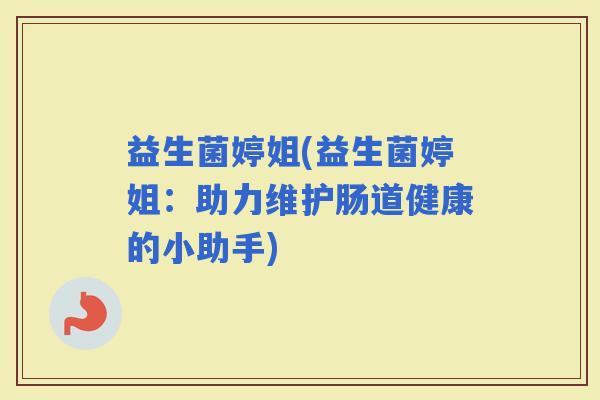 益生菌婷姐(益生菌婷姐：助力维护肠道健康的小助手)
