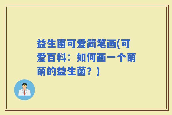 益生菌可爱简笔画(可爱百科：如何画一个萌萌的益生菌？)