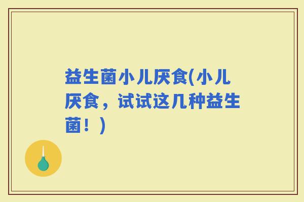益生菌小儿厌食(小儿厌食，试试这几种益生菌！)
