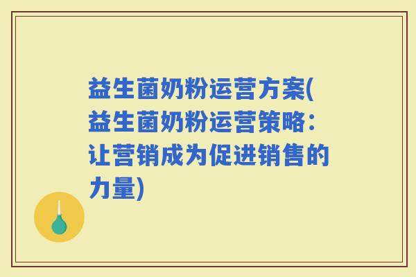 益生菌奶粉运营方案(益生菌奶粉运营策略：让营销成为促进销售的力量)
