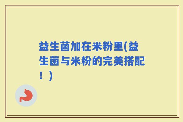 益生菌加在米粉里(益生菌与米粉的完美搭配！)