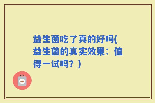 益生菌吃了真的好吗(益生菌的真实效果：值得一试吗？)