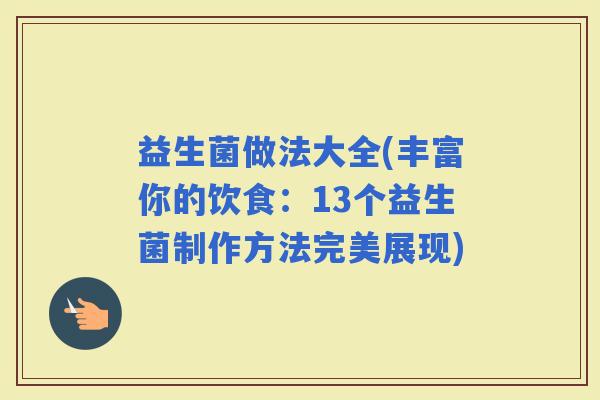 益生菌做法大全(丰富你的饮食：13个益生菌制作方法完美展现)