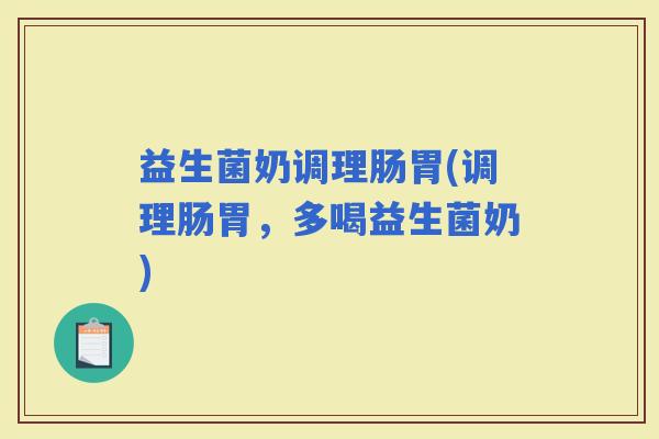 益生菌奶调理肠胃(调理肠胃，多喝益生菌奶)