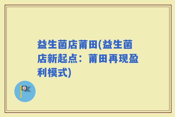 益生菌店莆田(益生菌店新起点：莆田再现盈利模式)