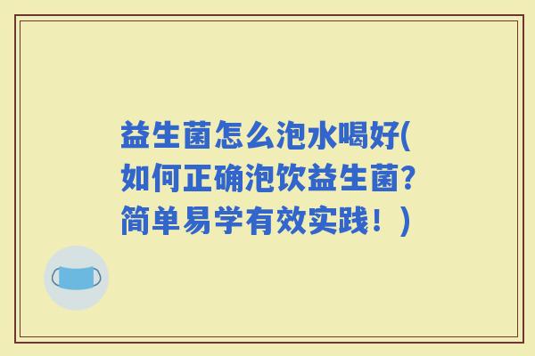 益生菌怎么泡水喝好(如何正确泡饮益生菌？简单易学有效实践！)