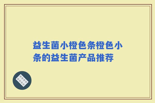 益生菌小橙色条橙色小条的益生菌产品推荐