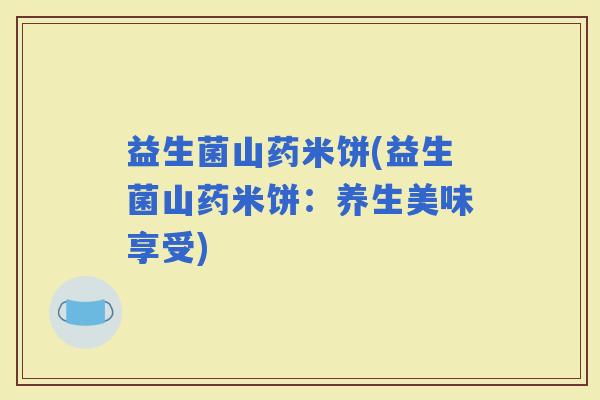 益生菌山药米饼(益生菌山药米饼：养生美味享受)
