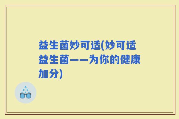 益生菌妙可适(妙可适益生菌——为你的健康加分)