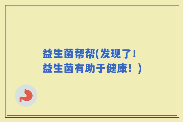 益生菌帮帮(发现了！益生菌有助于健康！)