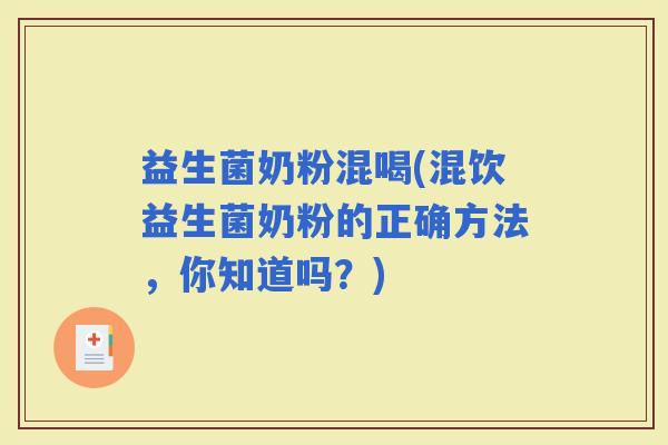 益生菌奶粉混喝(混饮益生菌奶粉的正确方法，你知道吗？)