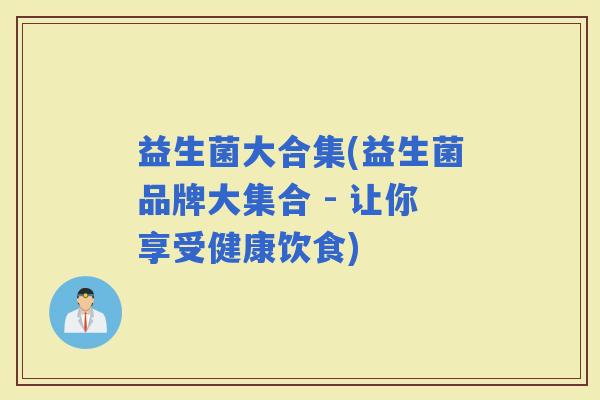 益生菌大合集(益生菌品牌大集合 - 让你享受健康饮食)