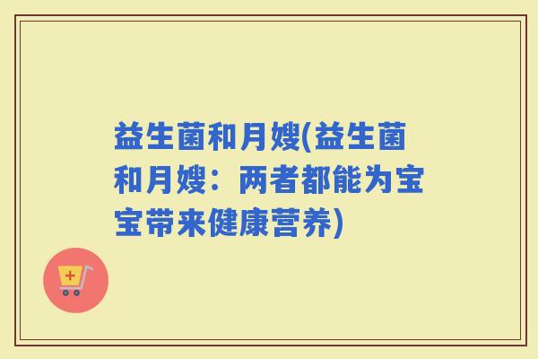 益生菌和月嫂(益生菌和月嫂：两者都能为宝宝带来健康营养)