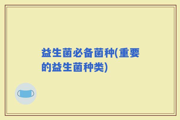 益生菌必备菌种(重要的益生菌种类)