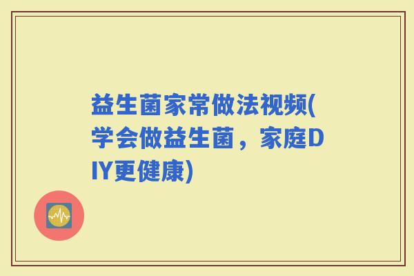 益生菌家常做法视频(学会做益生菌，家庭DIY更健康)