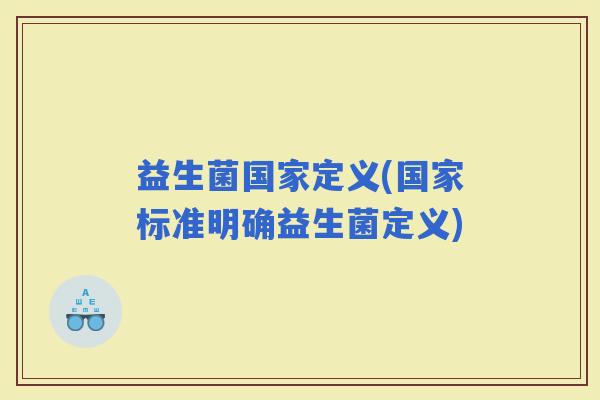 益生菌国家定义(国家标准明确益生菌定义)