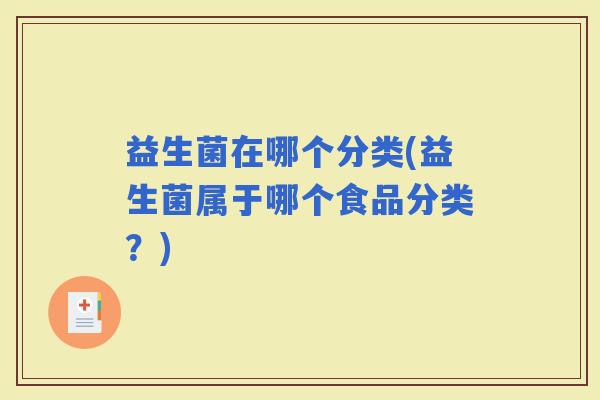 益生菌在哪个分类(益生菌属于哪个食品分类？)