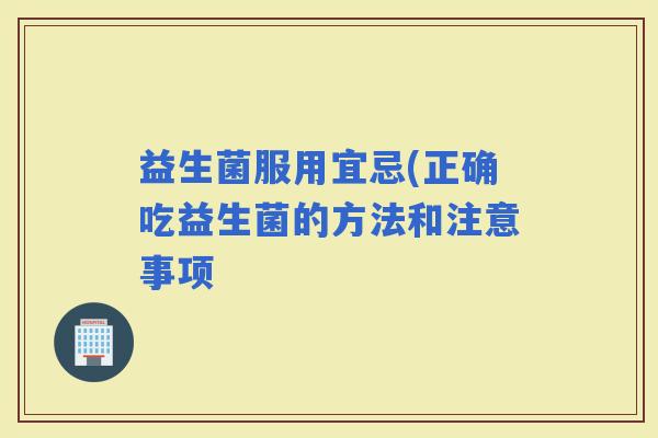 益生菌服用宜忌(正确吃益生菌的方法和注意事项