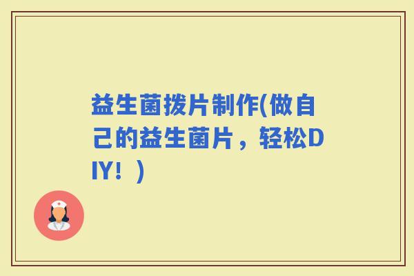 益生菌拨片制作(做自己的益生菌片，轻松DIY！)