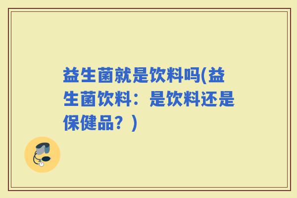 益生菌就是饮料吗(益生菌饮料：是饮料还是保健品？)