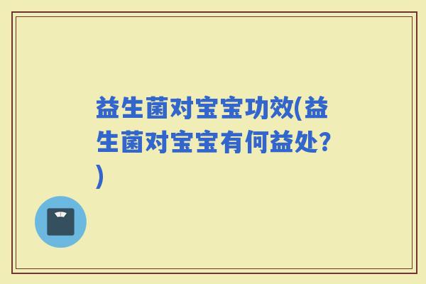 益生菌对宝宝功效(益生菌对宝宝有何益处？)