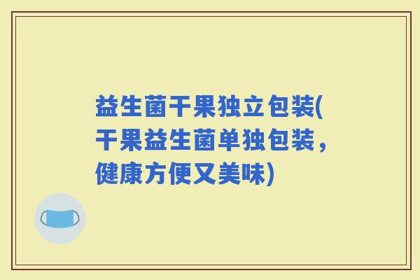益生菌干果独立包装(干果益生菌单独包装，健康方便又美味)