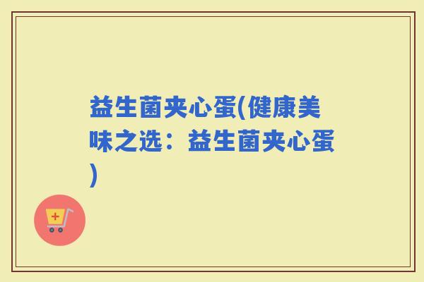 益生菌夹心蛋(健康美味之选：益生菌夹心蛋)