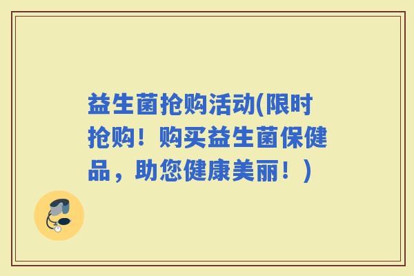 益生菌抢购活动(限时抢购！购买益生菌保健品，助您健康美丽！)