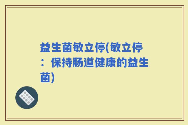 益生菌敏立停(敏立停：保持肠道健康的益生菌)
