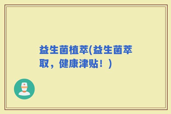 益生菌植萃(益生菌萃取，健康津贴！)