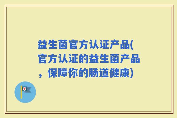 益生菌官方认证产品(官方认证的益生菌产品，保障你的肠道健康)
