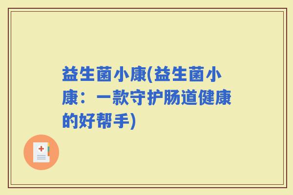 益生菌小康(益生菌小康：一款守护肠道健康的好帮手)